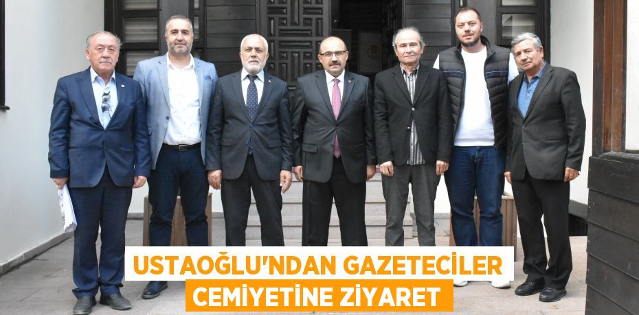 USTAOĞLU’NDAN GAZETECİLER CEMİYETİNE ZİYARET