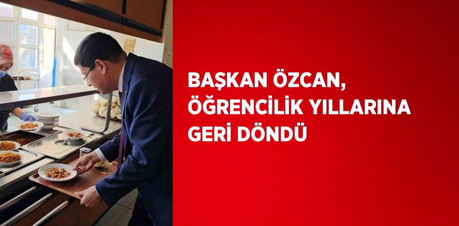 BAŞKAN ÖZCAN, ÖĞRENCİLİK YILLARINA GERİ DÖNDÜ