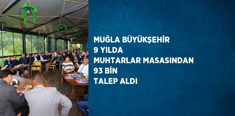 MUĞLA BÜYÜKŞEHİR 9 YILDA MUHTARLAR MASASINDAN 93 BİN TALEP ALDI