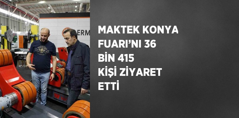 MAKTEK KONYA FUARI’NI 36 BİN 415 KİŞİ ZİYARET ETTİ