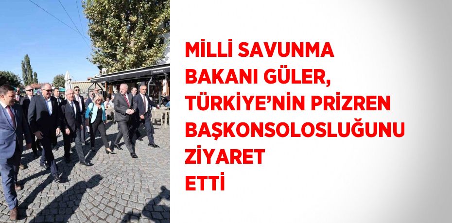 MİLLİ SAVUNMA BAKANI GÜLER, TÜRKİYE’NİN PRİZREN BAŞKONSOLOSLUĞUNU ZİYARET ETTİ