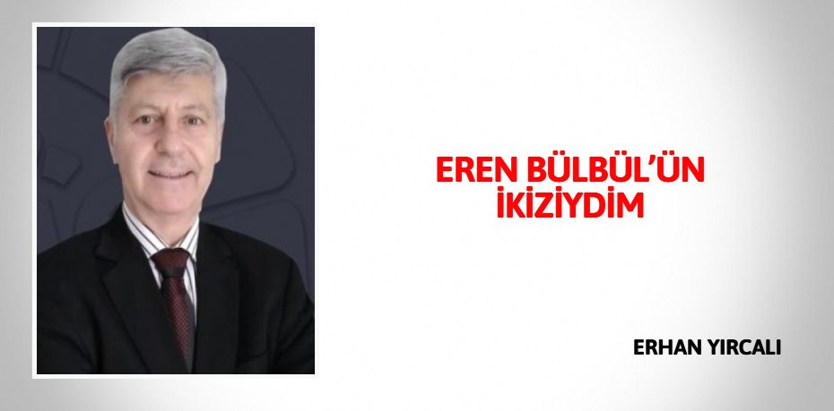 EREN BÜLBÜL’ÜN İKİZİYDİM