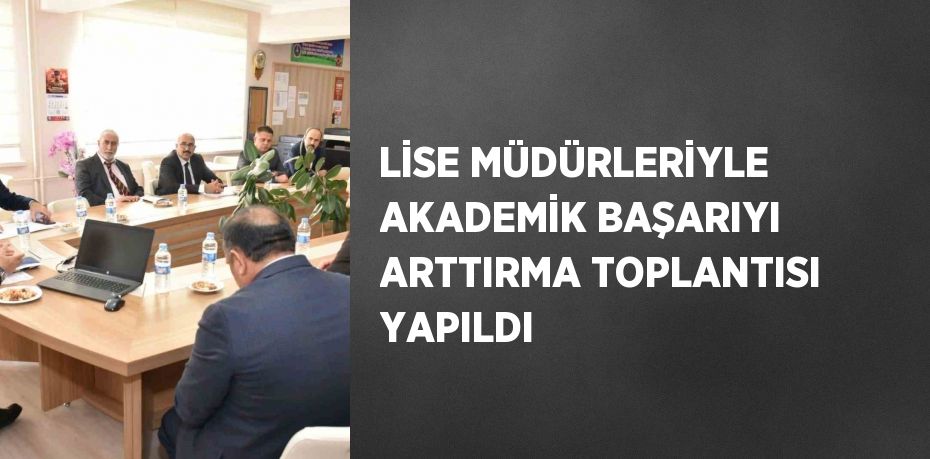 LİSE MÜDÜRLERİYLE AKADEMİK BAŞARIYI ARTTIRMA TOPLANTISI YAPILDI