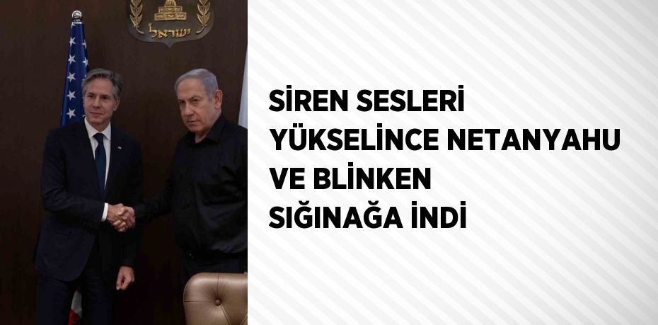 SİREN SESLERİ YÜKSELİNCE NETANYAHU VE BLİNKEN SIĞINAĞA İNDİ