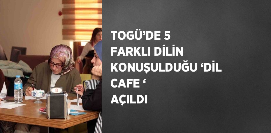 TOGÜ’DE 5 FARKLI DİLİN KONUŞULDUĞU ‘DİL CAFE ‘ AÇILDI