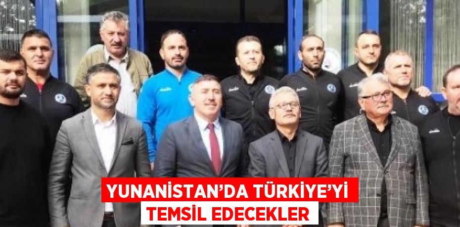 YUNANİSTAN’DA TÜRKİYE’Yİ TEMSİL EDECEKLER