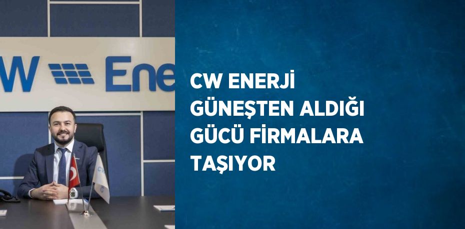 CW ENERJİ GÜNEŞTEN ALDIĞI GÜCÜ FİRMALARA TAŞIYOR