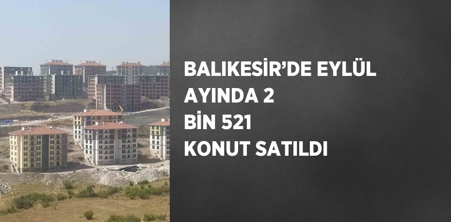BALIKESİR’DE EYLÜL AYINDA 2 BİN 521 KONUT SATILDI