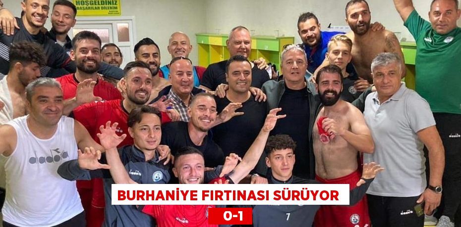 BURHANİYE FIRTINASI SÜRÜYOR     0-1