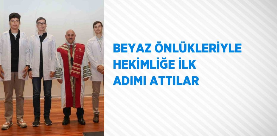 BEYAZ ÖNLÜKLERİYLE HEKİMLİĞE İLK ADIMI ATTILAR