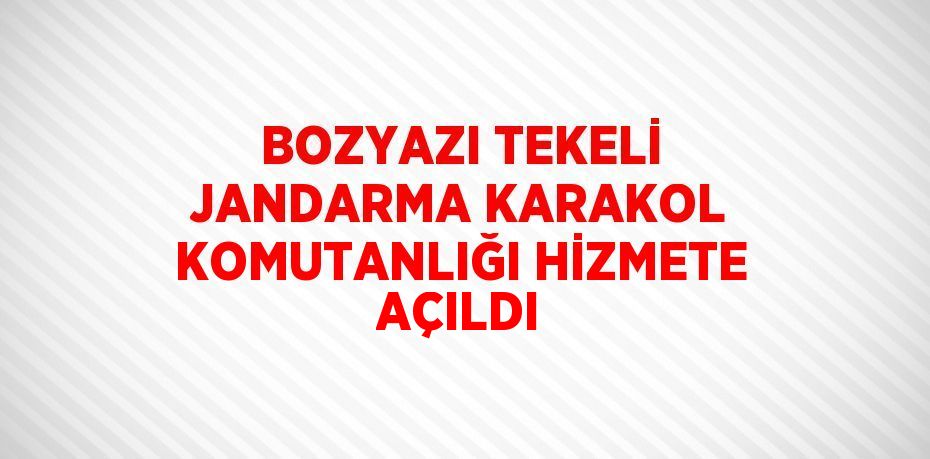 BOZYAZI TEKELİ JANDARMA KARAKOL KOMUTANLIĞI HİZMETE AÇILDI