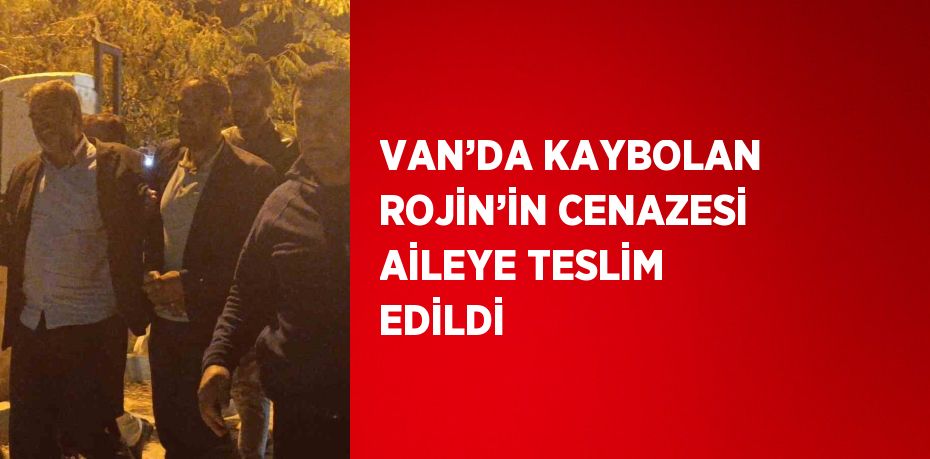 VAN’DA KAYBOLAN ROJİN’İN CENAZESİ AİLEYE TESLİM EDİLDİ