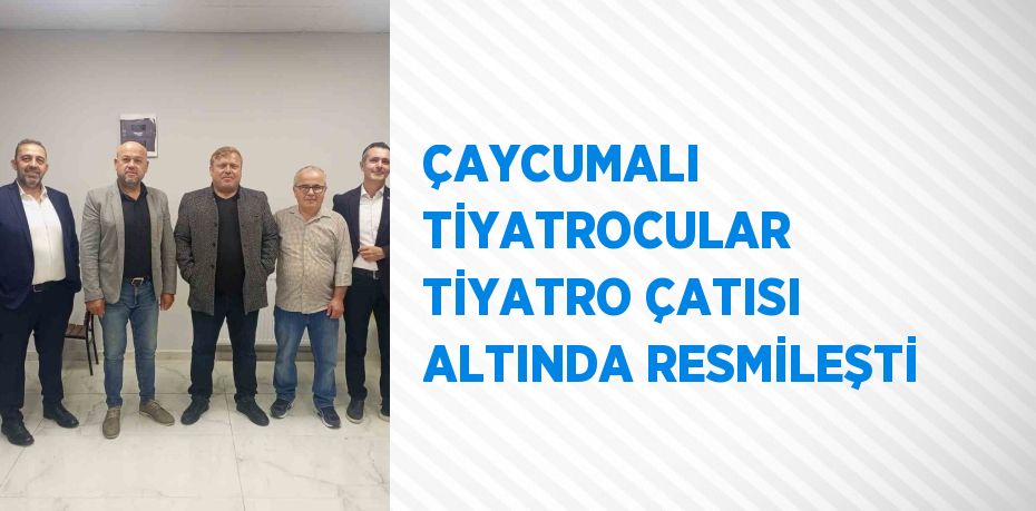 ÇAYCUMALI TİYATROCULAR TİYATRO ÇATISI ALTINDA RESMİLEŞTİ