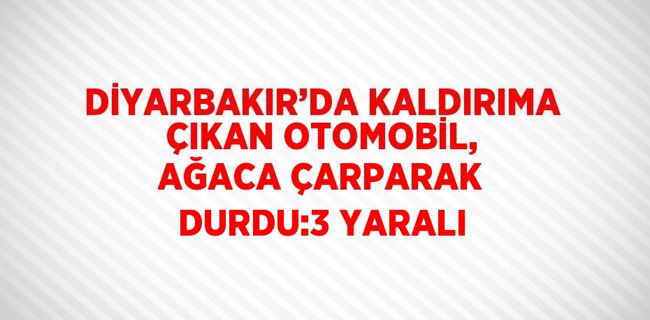 DİYARBAKIR’DA KALDIRIMA ÇIKAN OTOMOBİL, AĞACA ÇARPARAK DURDU:3 YARALI