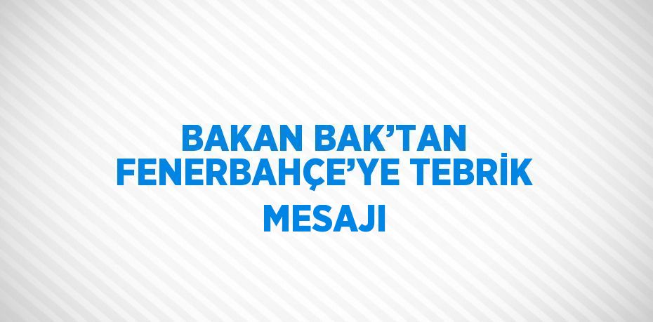 BAKAN BAK’TAN FENERBAHÇE’YE TEBRİK MESAJI