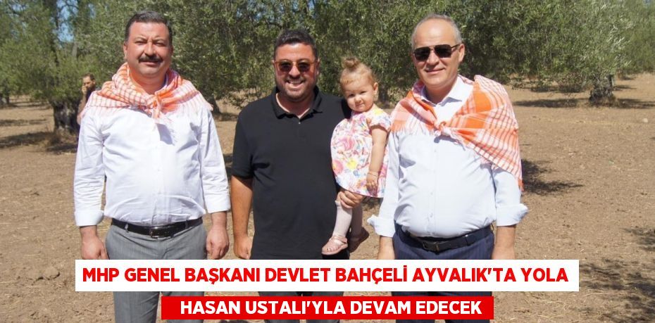 MHP Genel Başkanı Devlet Bahçeli Ayvalık’ta yola    Hasan Ustalı’yla devam edecek