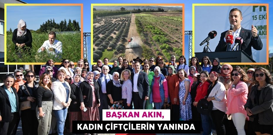 BAŞKAN AKIN,   KADIN ÇİFTÇİLERİN YANINDA