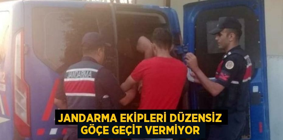 JANDARMA EKİPLERİ DÜZENSİZ GÖÇE GEÇİT VERMİYOR