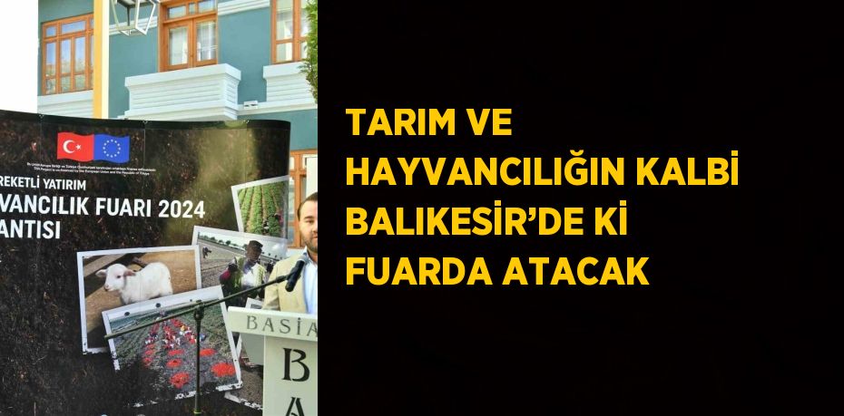 TARIM VE HAYVANCILIĞIN KALBİ BALIKESİR’DE Kİ FUARDA ATACAK