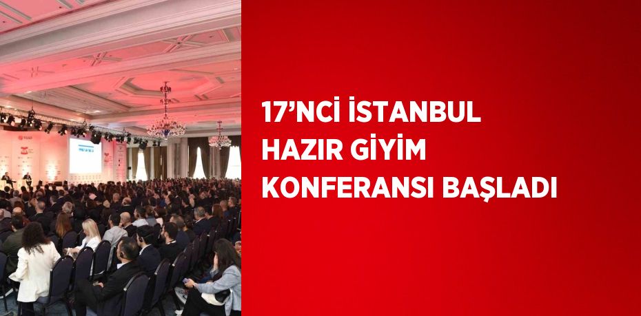 17’NCİ İSTANBUL HAZIR GİYİM KONFERANSI BAŞLADI