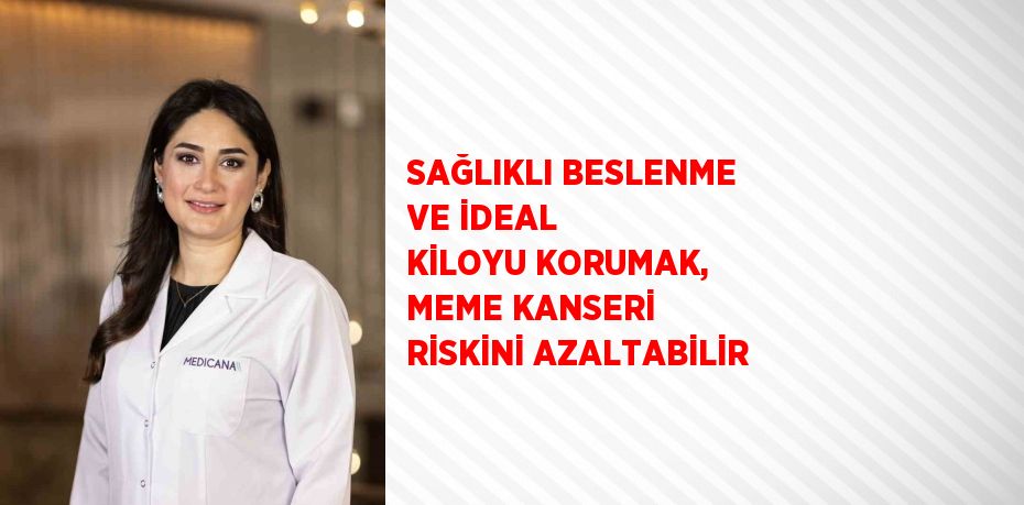 SAĞLIKLI BESLENME VE İDEAL KİLOYU KORUMAK, MEME KANSERİ RİSKİNİ AZALTABİLİR