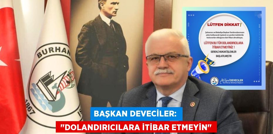 BAŞKAN DEVECİLER:   "DOLANDIRICILARA İTİBAR ETMEYİN"