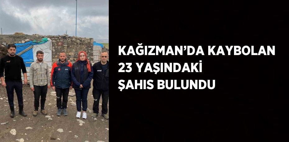 KAĞIZMAN’DA KAYBOLAN 23 YAŞINDAKİ ŞAHIS BULUNDU