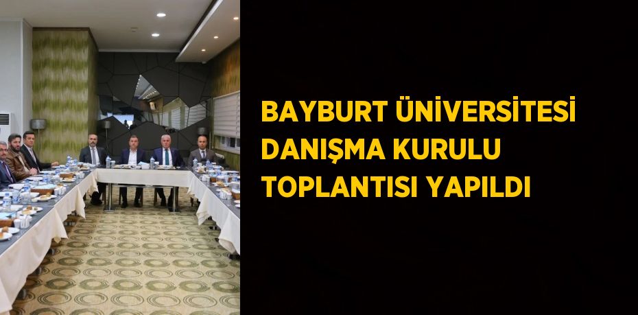 BAYBURT ÜNİVERSİTESİ DANIŞMA KURULU TOPLANTISI YAPILDI