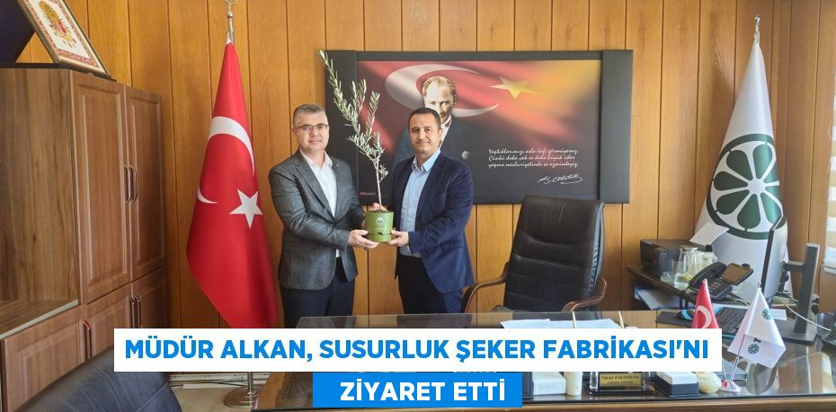 MÜDÜR ALKAN, SUSURLUK ŞEKER FABRİKASI'NI    ZİYARET ETTİ