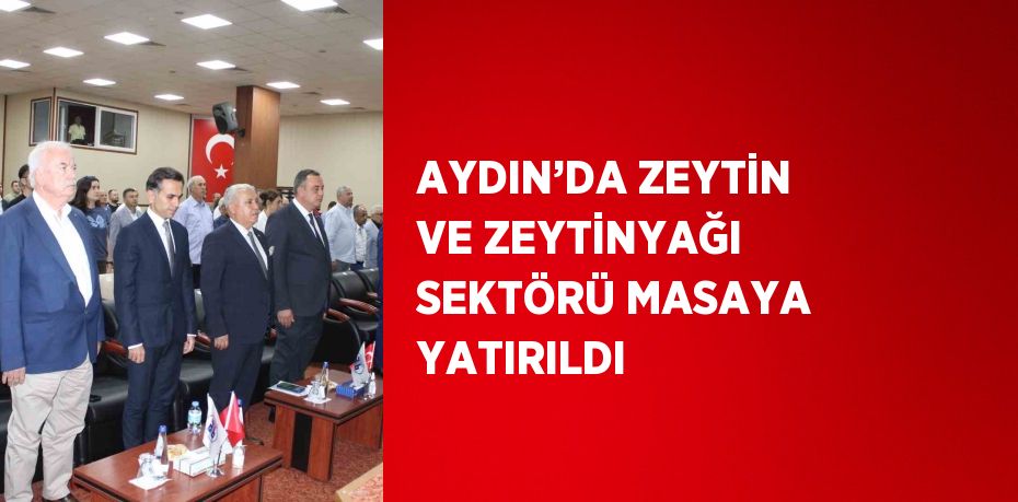 AYDIN’DA ZEYTİN VE ZEYTİNYAĞI SEKTÖRÜ MASAYA YATIRILDI