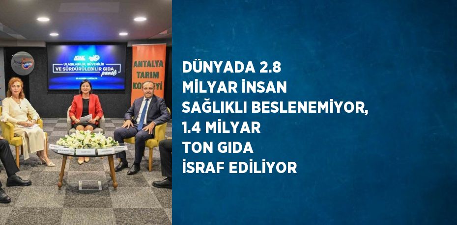 DÜNYADA 2.8 MİLYAR İNSAN SAĞLIKLI BESLENEMİYOR, 1.4 MİLYAR TON GIDA İSRAF EDİLİYOR