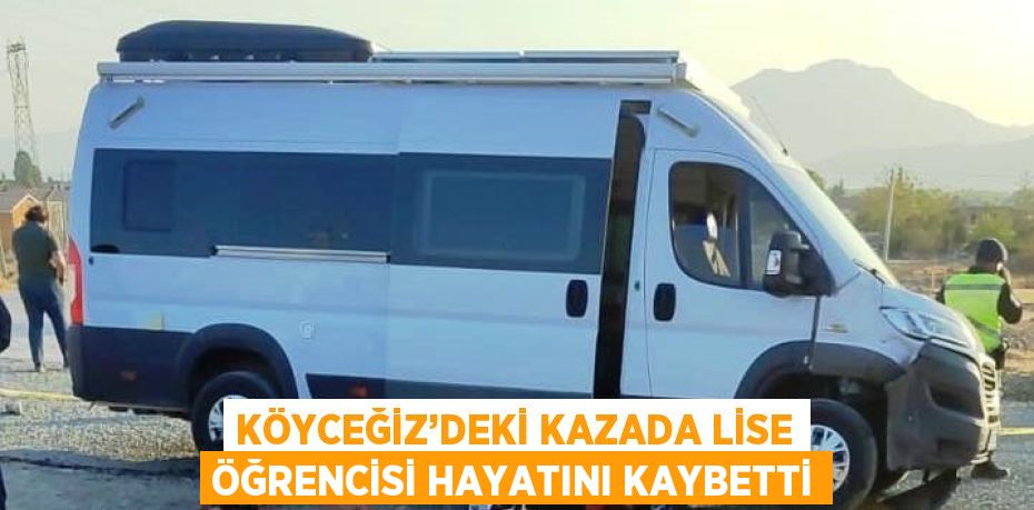 KÖYCEĞİZ’DEKİ KAZADA LİSE ÖĞRENCİSİ HAYATINI KAYBETTİ