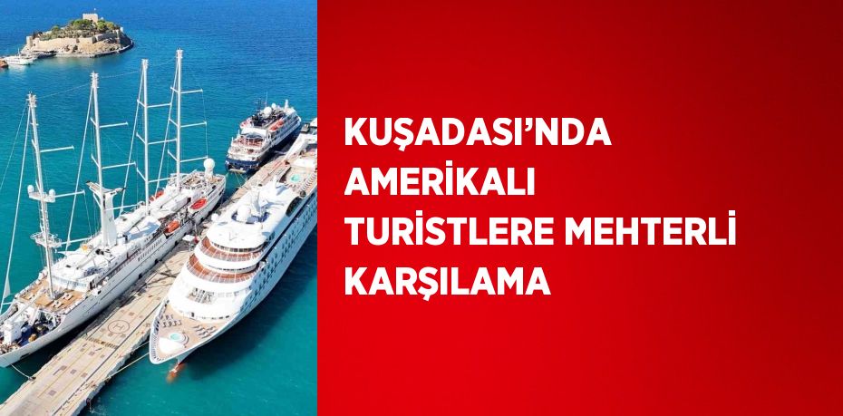 KUŞADASI’NDA AMERİKALI TURİSTLERE MEHTERLİ KARŞILAMA