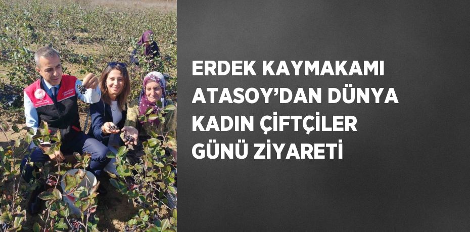 ERDEK KAYMAKAMI ATASOY’DAN DÜNYA KADIN ÇİFTÇİLER GÜNÜ ZİYARETİ