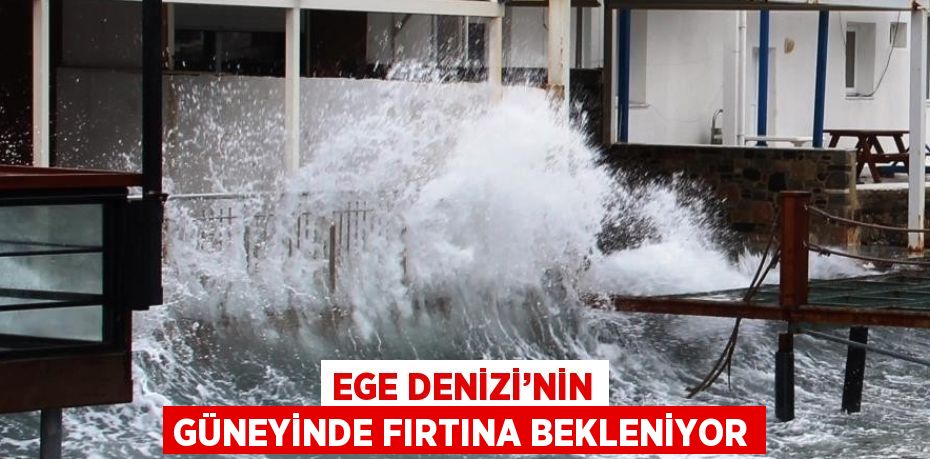 EGE DENİZİ’NİN GÜNEYİNDE FIRTINA BEKLENİYOR