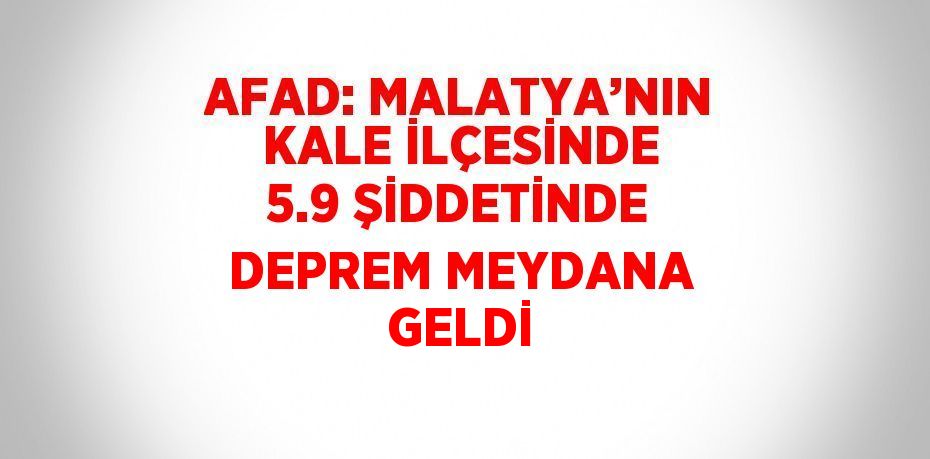 AFAD: MALATYA’NIN KALE İLÇESİNDE 5.9 ŞİDDETİNDE DEPREM MEYDANA GELDİ