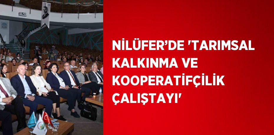 NİLÜFER’DE 'TARIMSAL KALKINMA VE KOOPERATİFÇİLİK ÇALIŞTAYI'