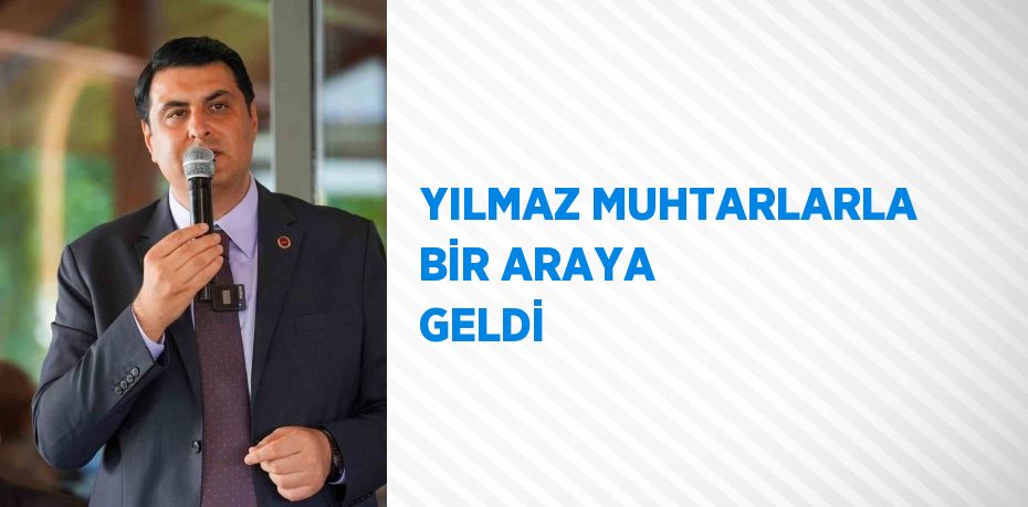 YILMAZ MUHTARLARLA BİR ARAYA GELDİ