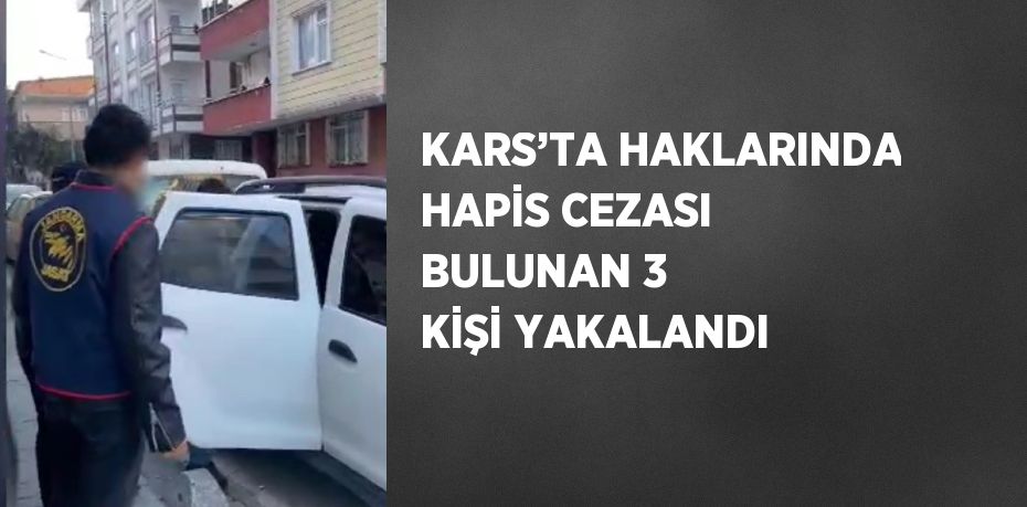 KARS’TA HAKLARINDA HAPİS CEZASI BULUNAN 3 KİŞİ YAKALANDI