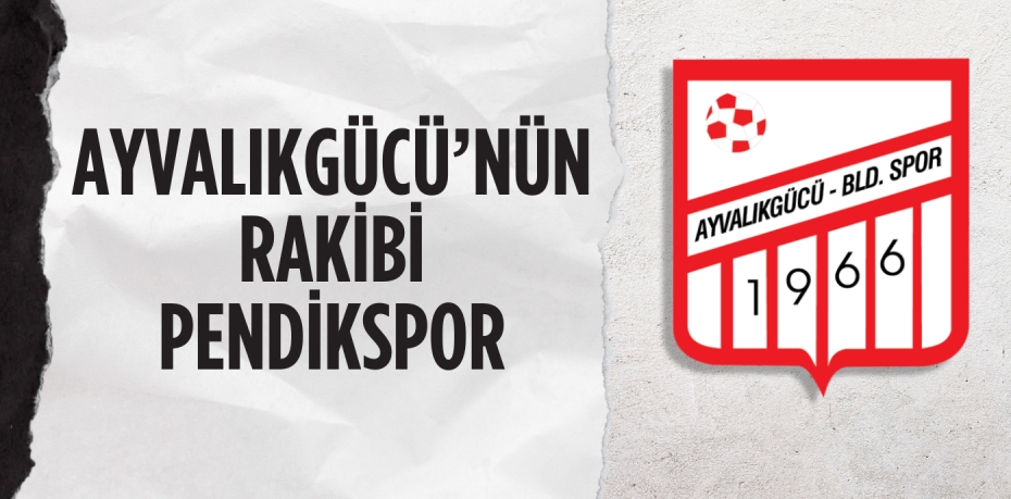 AYVALIKGÜCÜ’NÜN RAKİBİ PENDİKSPOR