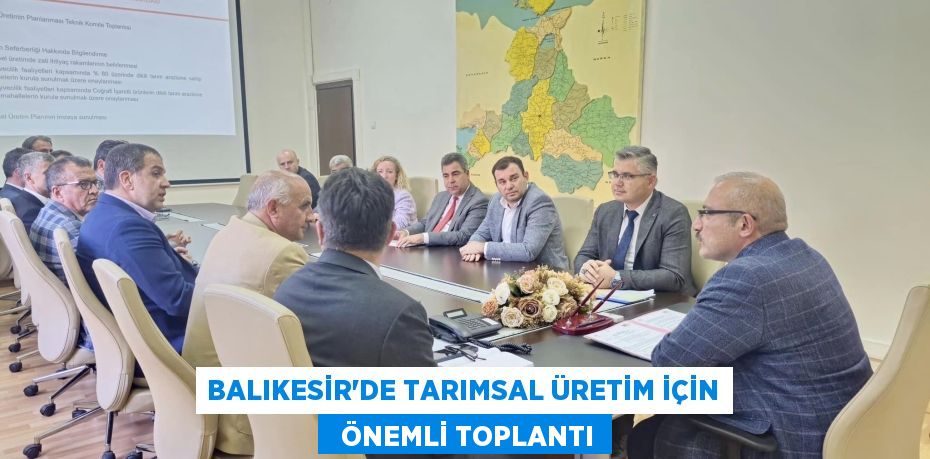 BALIKESİR'DE TARIMSAL ÜRETİM İÇİN   ÖNEMLİ TOPLANTI