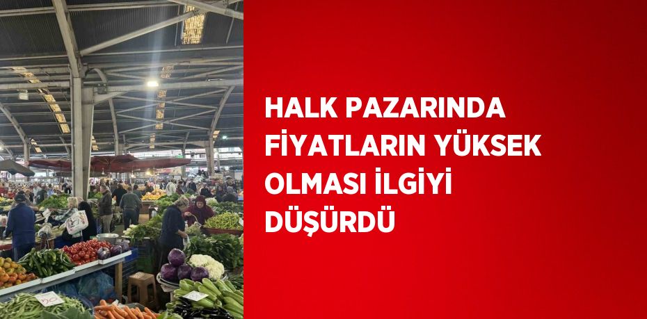 HALK PAZARINDA FİYATLARIN YÜKSEK OLMASI İLGİYİ DÜŞÜRDÜ