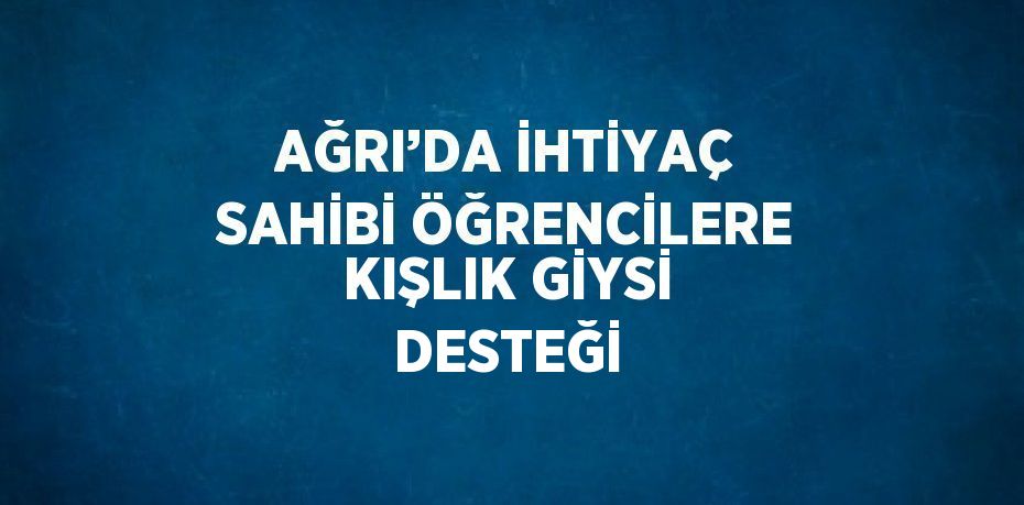 AĞRI’DA İHTİYAÇ SAHİBİ ÖĞRENCİLERE KIŞLIK GİYSİ DESTEĞİ