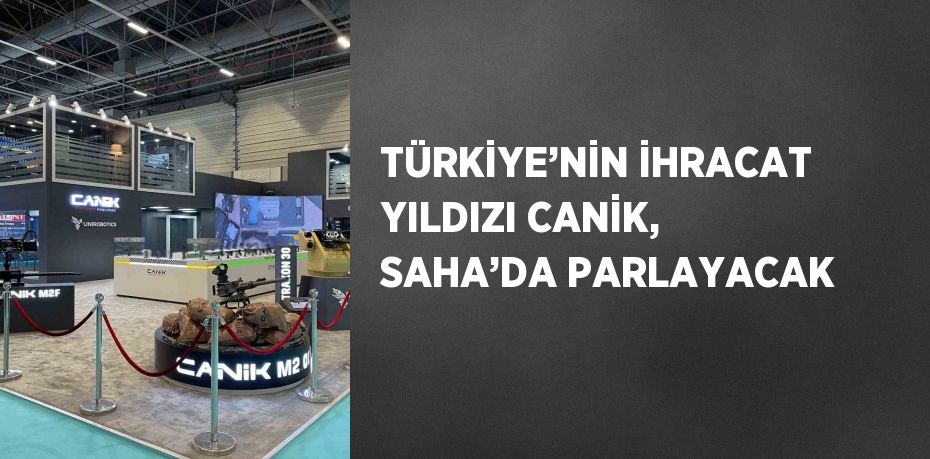 TÜRKİYE’NİN İHRACAT YILDIZI CANİK, SAHA’DA PARLAYACAK