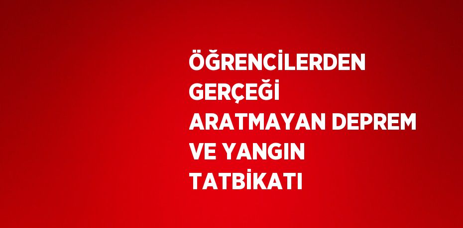 ÖĞRENCİLERDEN GERÇEĞİ ARATMAYAN DEPREM VE YANGIN TATBİKATI