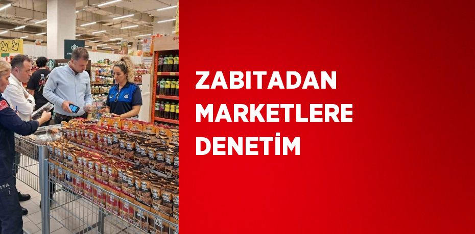 ZABITADAN MARKETLERE DENETİM