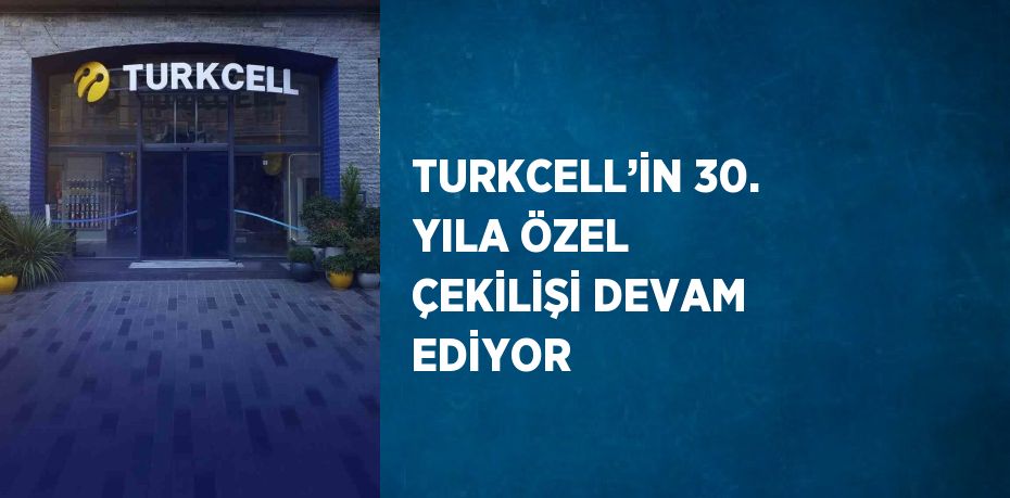 TURKCELL’İN 30. YILA ÖZEL ÇEKİLİŞİ DEVAM EDİYOR