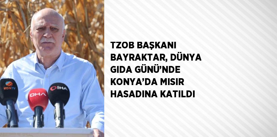 TZOB BAŞKANI BAYRAKTAR, DÜNYA GIDA GÜNÜ’NDE KONYA’DA MISIR HASADINA KATILDI