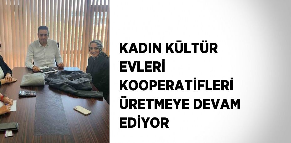 KADIN KÜLTÜR EVLERİ KOOPERATİFLERİ ÜRETMEYE DEVAM EDİYOR