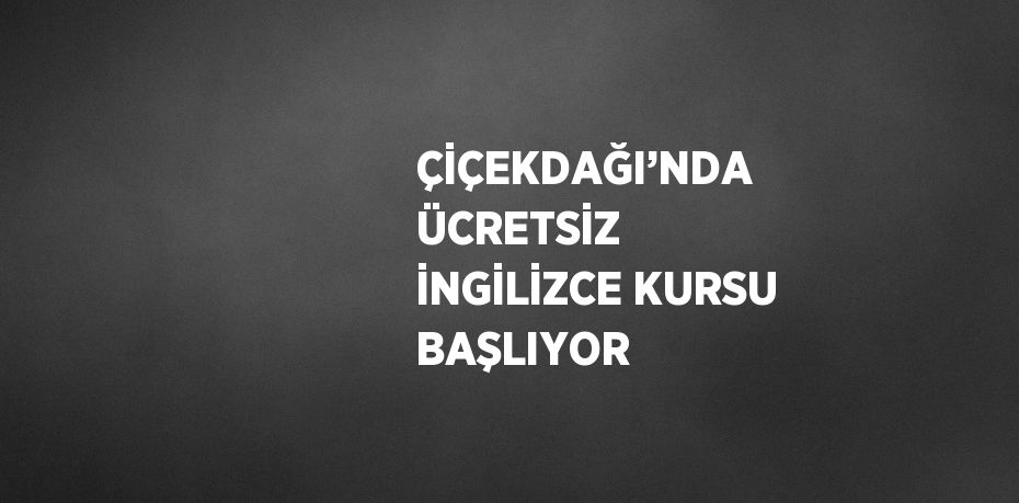 ÇİÇEKDAĞI’NDA ÜCRETSİZ İNGİLİZCE KURSU BAŞLIYOR